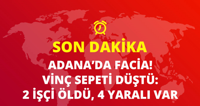 Adana'da Vinç Dehşeti! Vinç Sepeti Düştü, Ölü ve Yaralılar Var!
