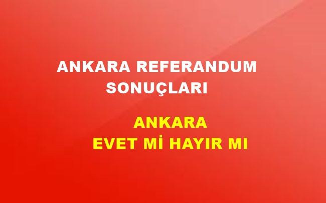 Ankara 2017 Referandum Sonuçları! Ankara’da EVET Mi HAYIR Mı Çıktı?