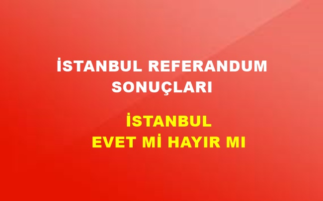 İstanbul 2017 Referandum Sonuçları! İstanbul'da EVET Mi HAYIR Mı Çıktı?