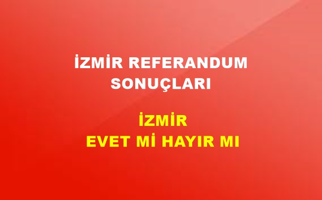 İzmir 2017 Referandum Sonuçları! İzmir’de EVET Mi HAYIR Mı Çıktı?