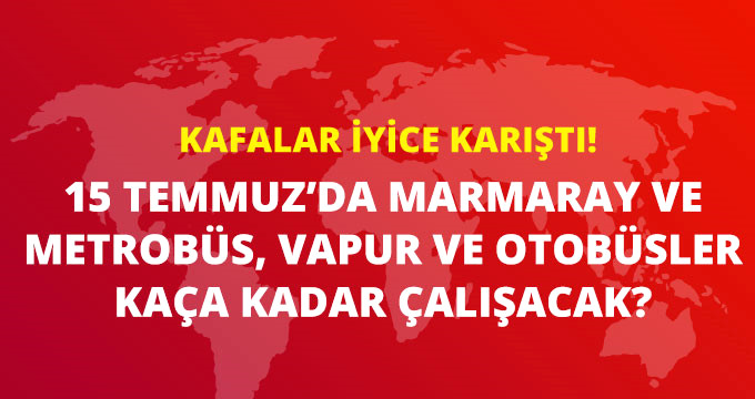 Kafa Karıştıran Açıklamalar! 15 Temmuz’da İstanbul’da Marmaray ve Metrobüs Çalışacak Mı? 