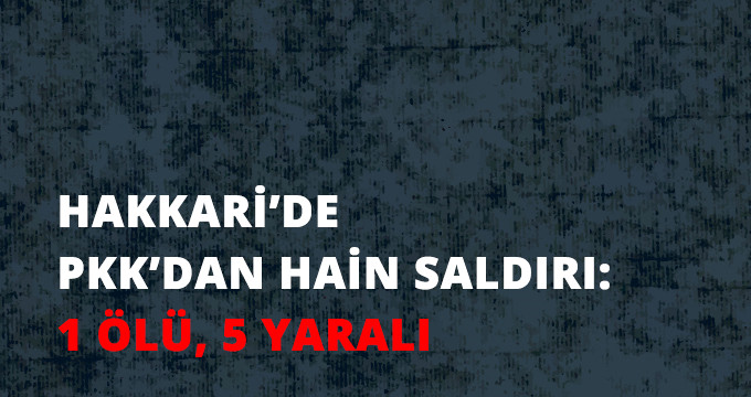 PKK Şemdinli'de Sivilleri Hedef Aldı: 1 Ölü, 5 Yaralı